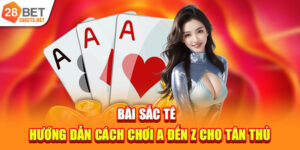 Bài Sắc Tê | Hướng Dẫn Cách Chơi A Đến Z Cho Tân Thủ