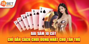 Bài Sâm 10 Cây | Chỉ Dẫn Cách Chơi Đúng Nhất Cho Tân Thủ 