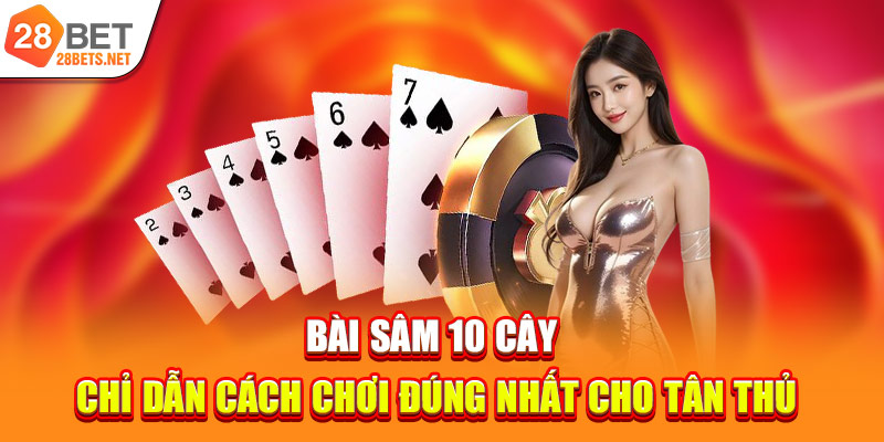 Bài Sâm 10 Cây | Chỉ Dẫn Cách Chơi Đúng Nhất Cho Tân Thủ