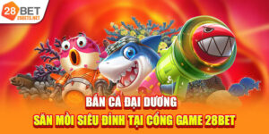 Bắn Cá Đại Dương | Săn Mồi Siêu Đỉnh Tại Cổng Game 28bet