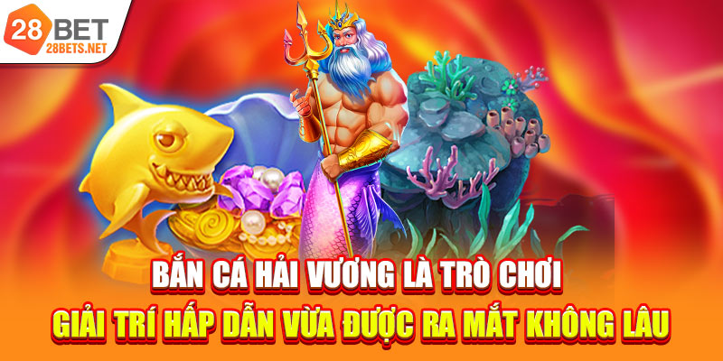 Bắn cá Hải Vương là trò chơi giải trí hấp dẫn vừa được ra mắt không lâu