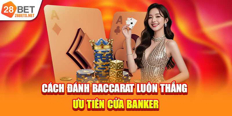 Cách đánh Baccarat luôn thắng - Ưu tiên cửa Banker