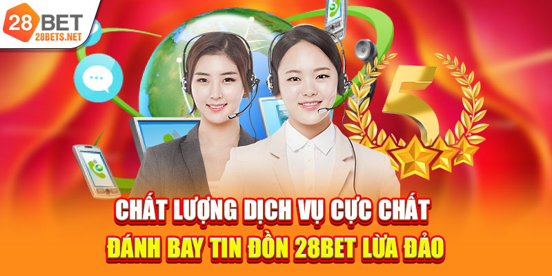 Chất lượng dịch vụ cực chất đánh bay tin đồn 28bet lừa đảo