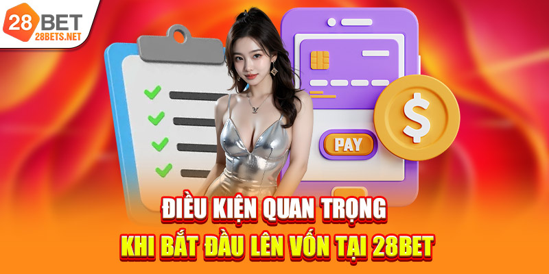 Điều kiện quan trọng khi bắt đầu lên vốn tại 28bet