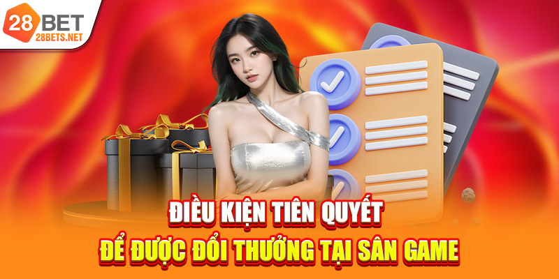 Điều kiện tiên quyết để được đổi thưởng tại sân game