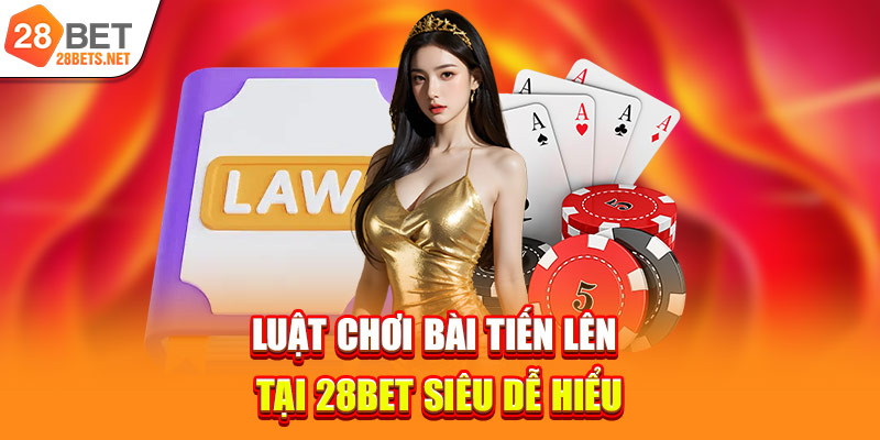 Luật chơi bài tiến lên tại 28bet siêu dễ hiểu