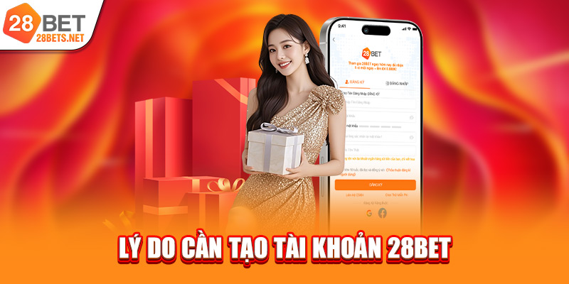 Lý do cần tạo tài khoản 28bet