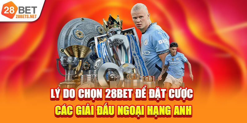 Lý do chọn 28bet để đặt cược các giải đấu Ngoại Hạng Anh
