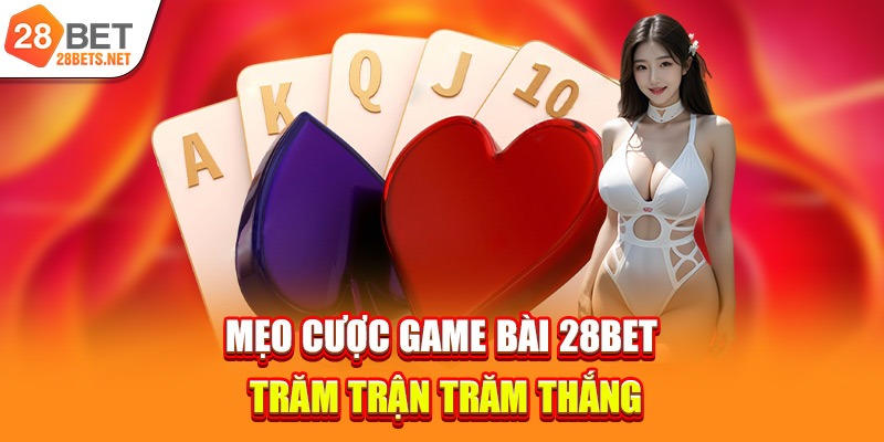 Mẹo cược game bài 28bet trăm trận trăm thắng