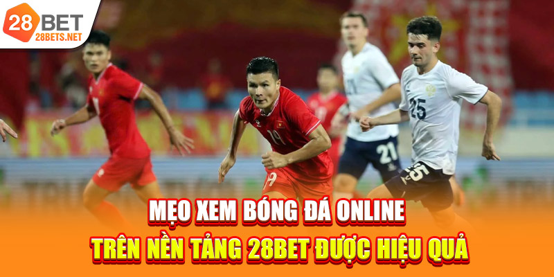 Mẹo xem bóng đá online trên nền tảng 28bet được hiệu quả