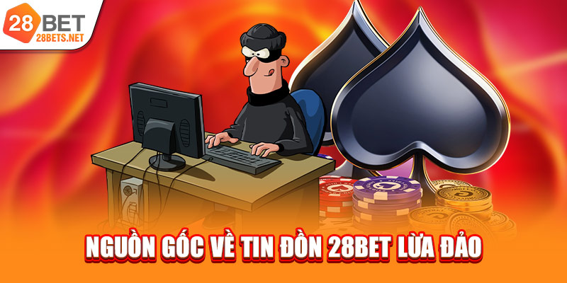 Nguồn gốc về tin đồn 28bet lừa đảo
