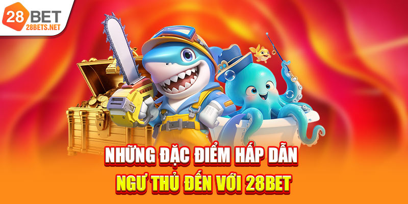 Những đặc điểm hấp dẫn ngư thủ đến với 28bet