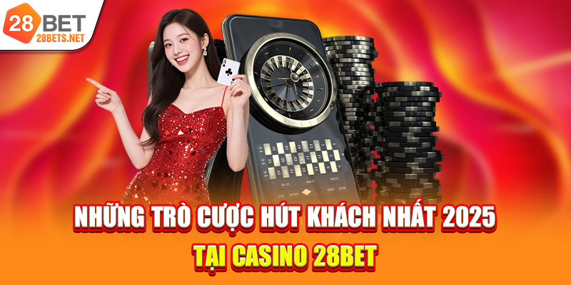 Những trò cược hút khách nhất 2025 tại Casino 28bet 