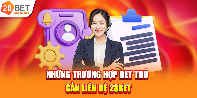 Những trường hợp bet thủ cần liên hệ 28bet