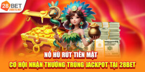 Nổ Hũ Rút Tiền Mặt | Cơ Hội Được Trúng Jackpot Lớn Tại 28bet