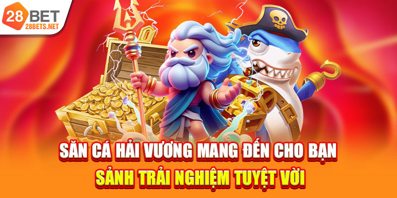 Săn cá Hải vương mang đến cho bạn sảnh trải nghiệm tuyệt vời