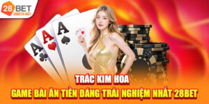Trác Kim Hoa | Game Bài Ăn Tiền Đáng Trải Nghiệm Nhất 28bet