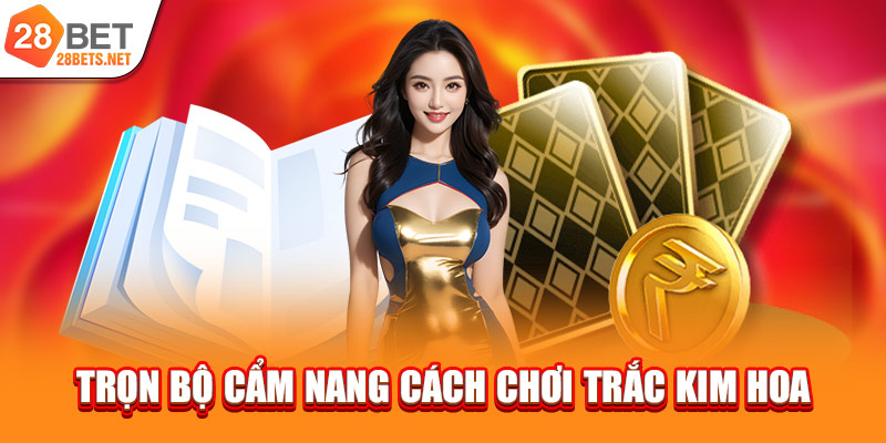Trọn bộ cẩm nang cách chơi Trắc Kim Hoa