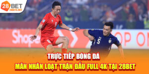 Trực Tiếp Bóng Đá | Mãn Nhãn Loạt Trận Đấu Full 4K Tại 28bet