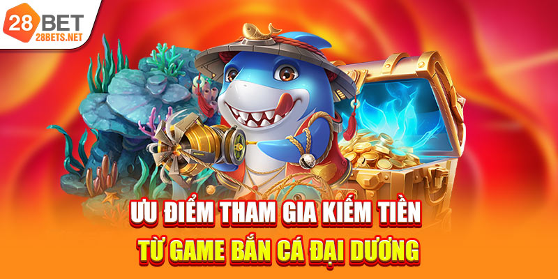 Ưu điểm tham gia kiếm tiền từ game bắn cá đại dương