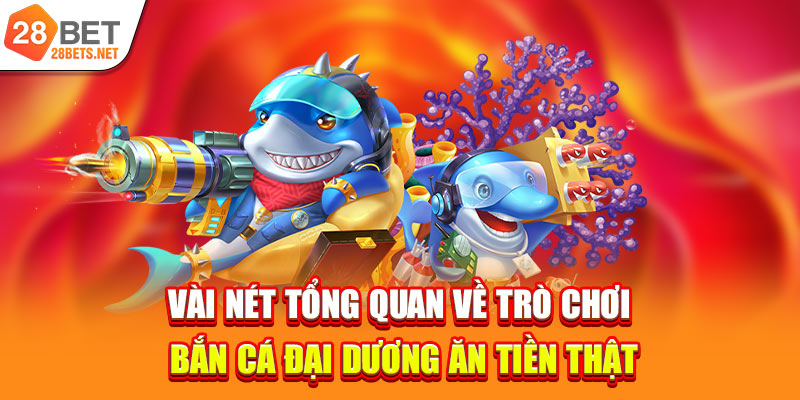 Vài nét tổng quan về trò chơi bắn cá đại dương ăn tiền thật