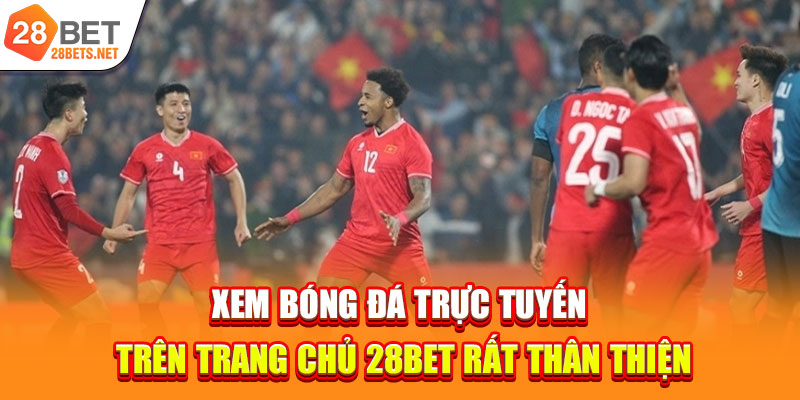 Xem bóng đá trực tuyến trên trang chủ 28bet rất thân thiện